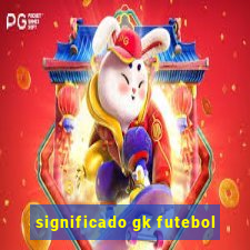 significado gk futebol